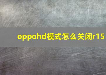 oppohd模式怎么关闭r15