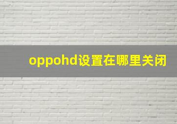 oppohd设置在哪里关闭