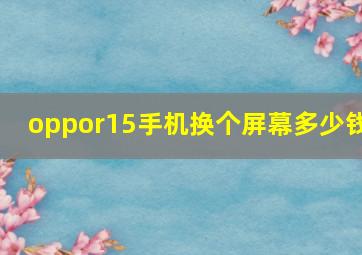 oppor15手机换个屏幕多少钱