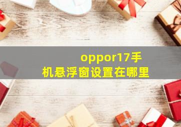 oppor17手机悬浮窗设置在哪里