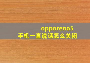 opporeno5手机一直说话怎么关闭