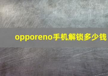 opporeno手机解锁多少钱