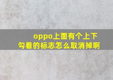 oppo上面有个上下勾着的标志怎么取消掉啊