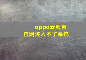 oppo云服务官网进入不了系统