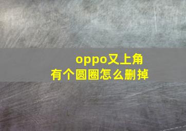 oppo又上角有个圆圈怎么删掉