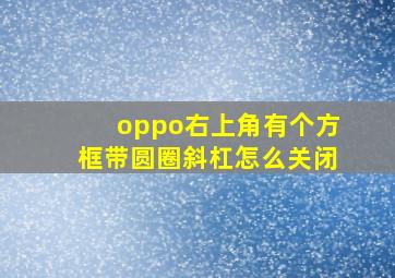 oppo右上角有个方框带圆圈斜杠怎么关闭