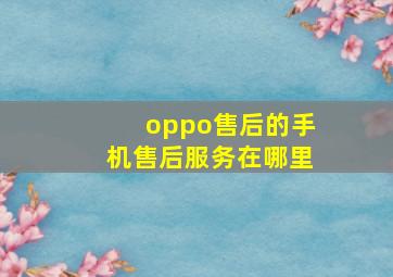 oppo售后的手机售后服务在哪里