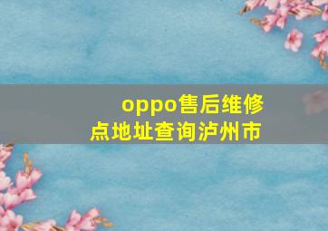 oppo售后维修点地址查询泸州市