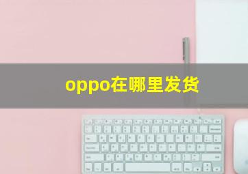 oppo在哪里发货