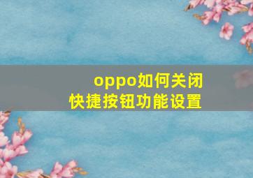 oppo如何关闭快捷按钮功能设置