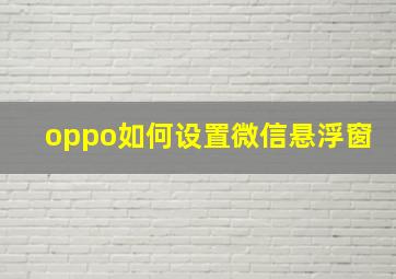 oppo如何设置微信悬浮窗