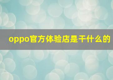 oppo官方体验店是干什么的