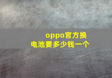 oppo官方换电池要多少钱一个