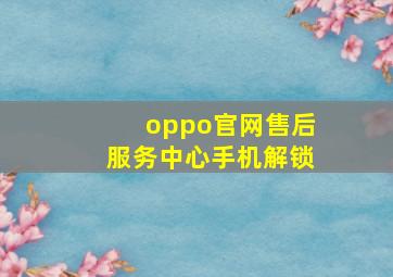 oppo官网售后服务中心手机解锁