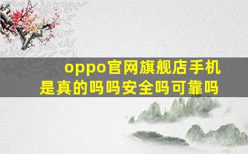 oppo官网旗舰店手机是真的吗吗安全吗可靠吗