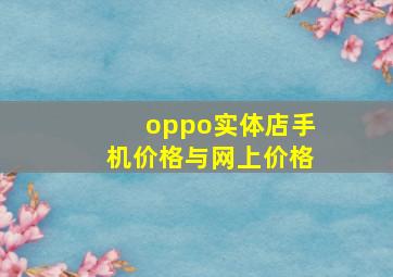 oppo实体店手机价格与网上价格