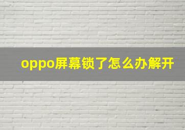 oppo屏幕锁了怎么办解开