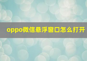 oppo微信悬浮窗口怎么打开