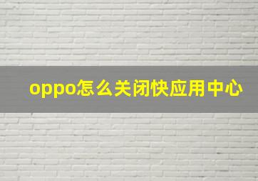 oppo怎么关闭快应用中心