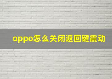 oppo怎么关闭返回键震动