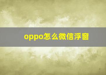 oppo怎么微信浮窗