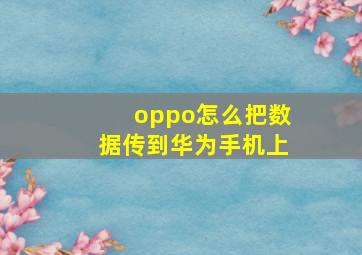 oppo怎么把数据传到华为手机上