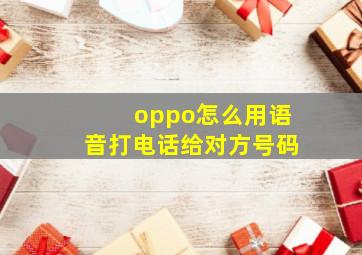 oppo怎么用语音打电话给对方号码