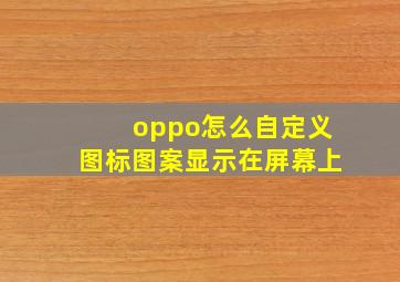 oppo怎么自定义图标图案显示在屏幕上