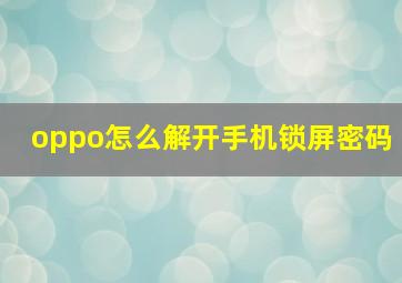 oppo怎么解开手机锁屏密码