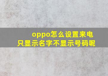 oppo怎么设置来电只显示名字不显示号码呢