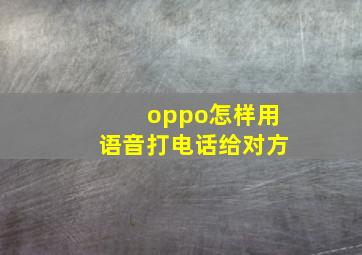 oppo怎样用语音打电话给对方