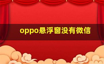 oppo悬浮窗没有微信