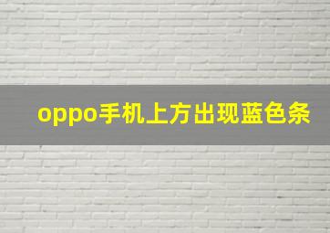 oppo手机上方出现蓝色条