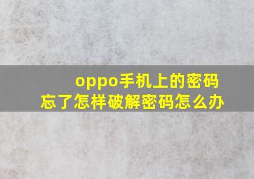 oppo手机上的密码忘了怎样破解密码怎么办