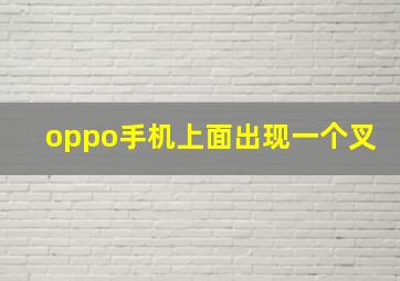 oppo手机上面出现一个叉