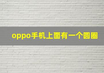 oppo手机上面有一个圆圈