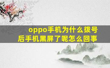 oppo手机为什么拨号后手机黑屏了呢怎么回事