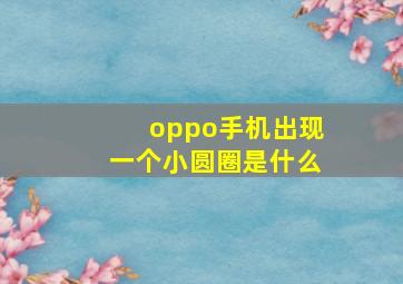 oppo手机出现一个小圆圈是什么