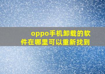 oppo手机卸载的软件在哪里可以重新找到