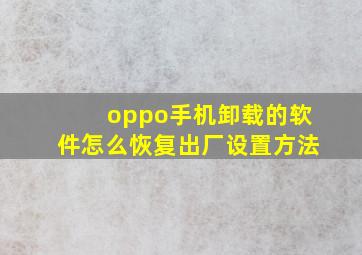 oppo手机卸载的软件怎么恢复出厂设置方法