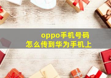 oppo手机号码怎么传到华为手机上