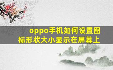 oppo手机如何设置图标形状大小显示在屏幕上