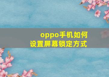 oppo手机如何设置屏幕锁定方式