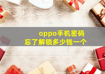 oppo手机密码忘了解锁多少钱一个