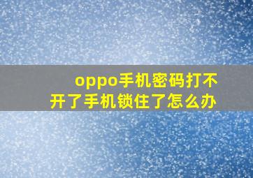 oppo手机密码打不开了手机锁住了怎么办