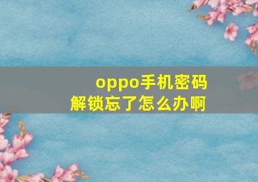 oppo手机密码解锁忘了怎么办啊