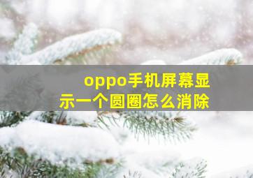 oppo手机屏幕显示一个圆圈怎么消除