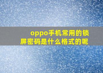 oppo手机常用的锁屏密码是什么格式的呢