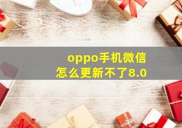 oppo手机微信怎么更新不了8.0