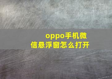 oppo手机微信悬浮窗怎么打开